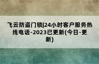 飞云防盗门锁|24小时客户服务热线电话-2023已更新(今日-更新)